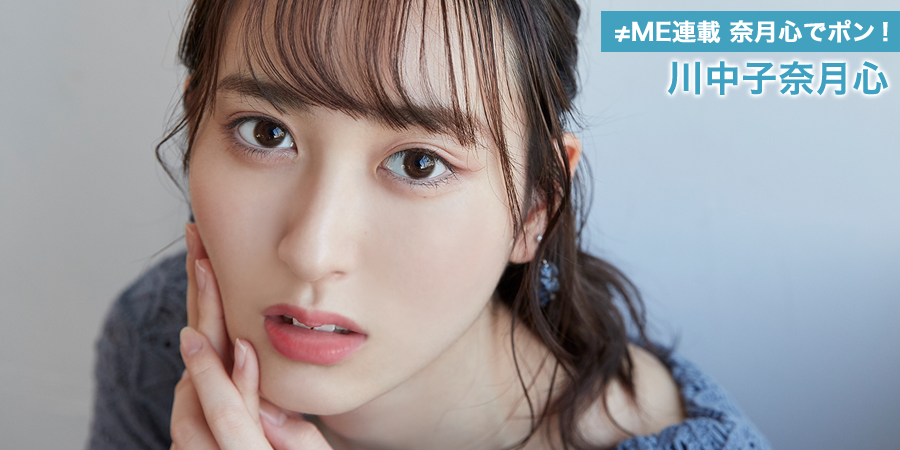 ≠ME連載 奈月心でポン！ 川中子奈月心